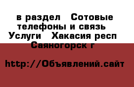  в раздел : Сотовые телефоны и связь » Услуги . Хакасия респ.,Саяногорск г.